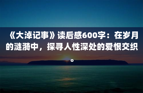 《大淖记事》读后感600字：在岁月的涟漪中，探寻人性深处的爱恨交织。