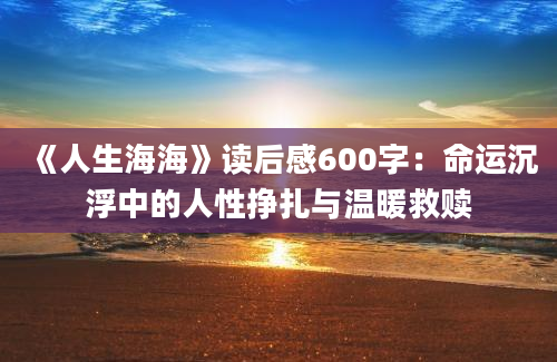 《人生海海》读后感600字：命运沉浮中的人性挣扎与温暖救赎