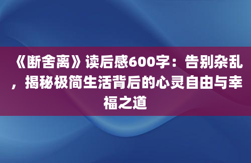 《断舍离》读后感600字：告别杂乱，揭秘极简生活背后的心灵自由与幸福之道