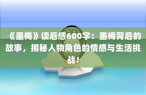 《墨梅》<a href=https://www.baixuetang.com target=_blank class=infotextkey>读后感</a>600字：墨梅背后的故事，揭秘人物角色的情感与生活挑战！