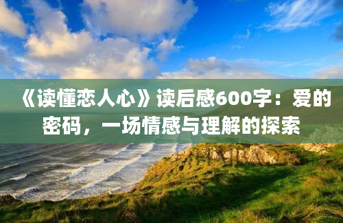 《读懂恋人心》读后感600字：爱的密码，一场情感与理解的探索