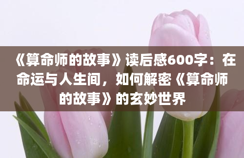 《算命师的故事》读后感600字：在命运与人生间，如何解密《算命师的故事》的玄妙世界