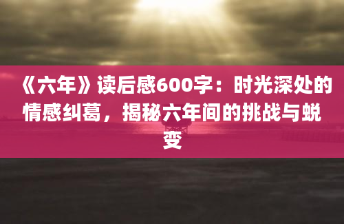 《六年》读后感600字：时光深处的情感纠葛，揭秘六年间的挑战与蜕变