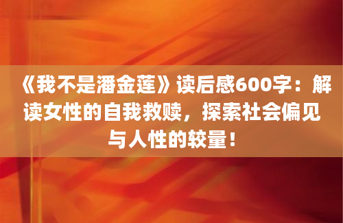 《我不是潘金莲》读后感600字：解读女性的自我救赎，探索社会偏见与人性的较量！