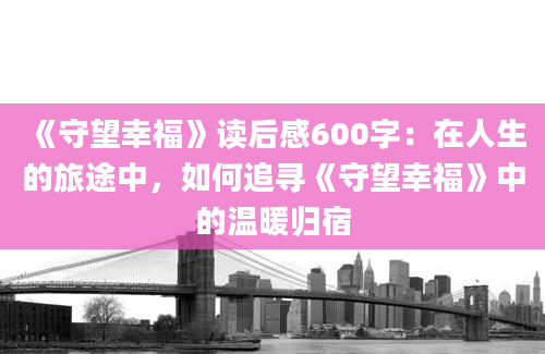 《守望幸福》读后感600字：在人生的旅途中，如何追寻《守望幸福》中的温暖归宿