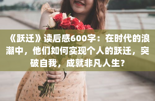 《跃迁》读后感600字：在时代的浪潮中，他们如何实现个人的跃迁，突破自我，成就非凡人生？