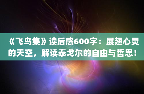 《飞鸟集》读后感600字：展翅心灵的天空，解读泰戈尔的自由与哲思！