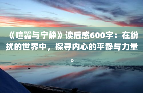 《喧嚣与宁静》读后感600字：在纷扰的世界中，探寻内心的平静与力量。