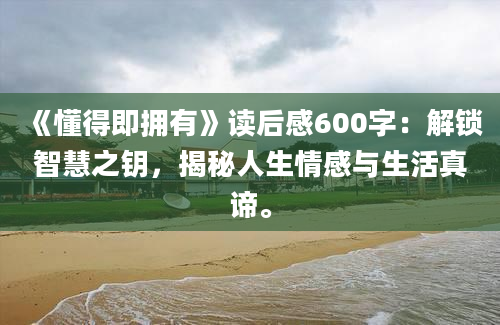 《懂得即拥有》读后感600字：解锁智慧之钥，揭秘人生情感与生活真谛。