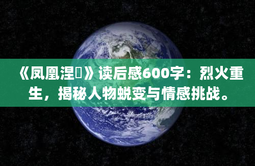 《凤凰涅槃》读后感600字：烈火重生，揭秘人物蜕变与情感挑战。