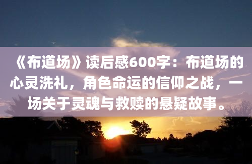 《布道场》读后感600字：布道场的心灵洗礼，角色命运的信仰之战，一场关于灵魂与救赎的悬疑故事。