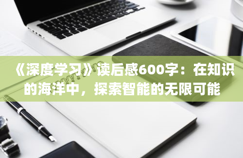 《深度学习》读后感600字：在知识的海洋中，探索智能的无限可能