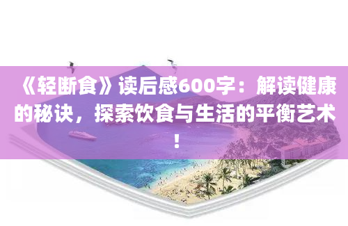 《轻断食》读后感600字：解读健康的秘诀，探索饮食与生活的平衡艺术！