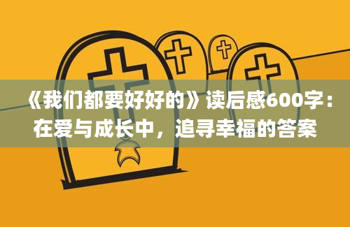 《我们都要好好的》<a href=https://www.baixuetang.com target=_blank class=infotextkey>读后感</a>600字：在爱与成长中，追寻幸福的答案