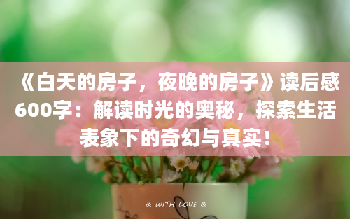 《白天的房子，夜晚的房子》<a href=https://www.baixuetang.com target=_blank class=infotextkey>读后感</a>600字：解读时光的奥秘，探索生活表象下的奇幻与真实！