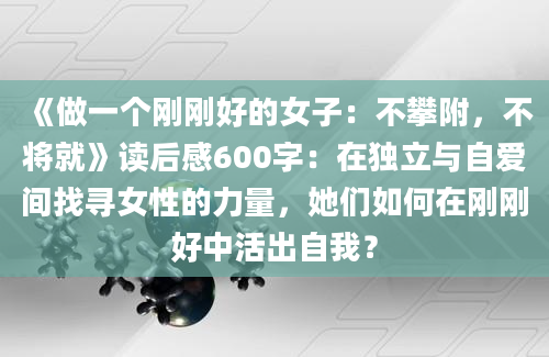 《做一个刚刚好的女子：不攀附，不将就》读后感600字：在独立与自爱间找寻女性的力量，她们如何在刚刚好中活出自我？