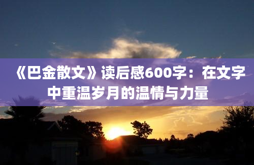 《巴金散文》读后感600字：在文字中重温岁月的温情与力量