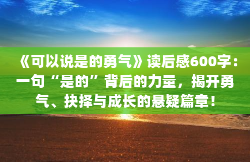 《可以说是的勇气》读后感600字：一句“是的”背后的力量，揭开勇气、抉择与成长的悬疑篇章！