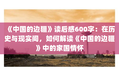 《中国的边疆》读后感600字：在历史与现实间，如何解读《中国的边疆》中的家国情怀