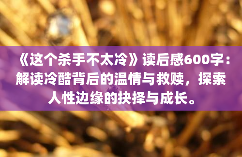 《这个杀手不太冷》读后感600字：解读冷酷背后的温情与救赎，探索人性边缘的抉择与成长。