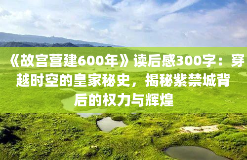 《故宫营建600年》读后感300字：穿越时空的皇家秘史，揭秘紫禁城背后的权力与辉煌