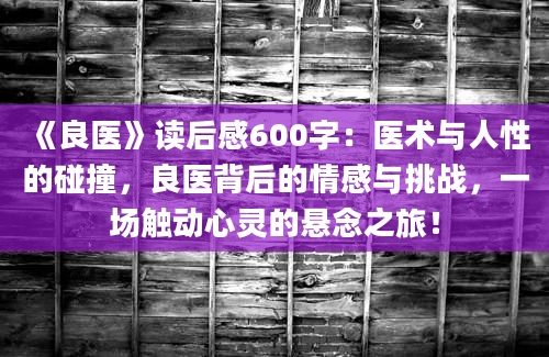 《良医》读后感600字：医术与人性的碰撞，良医背后的情感与挑战，一场触动心灵的悬念之旅！