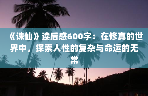 《诛仙》读后感600字：在修真的世界中，探索人性的复杂与命运的无常