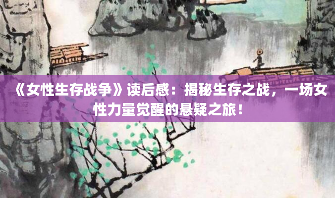 《女性生存战争》读后感：揭秘生存之战，一场女性力量觉醒的悬疑之旅！