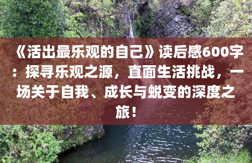 《活出最乐观的自己》<a href=https://www.baixuetang.com target=_blank class=infotextkey>读后感</a>600字：探寻乐观之源，直面生活挑战，一场关于自我、成长与蜕变的深度之旅！