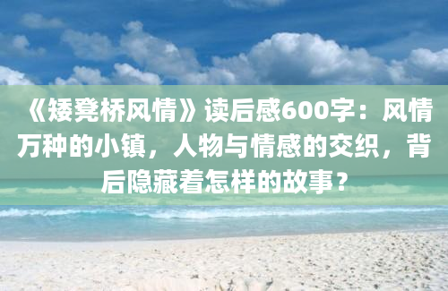 《矮凳桥风情》读后感600字：风情万种的小镇，人物与情感的交织，背后隐藏着怎样的故事？