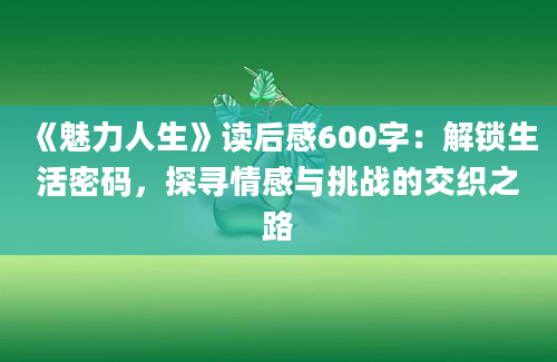 《魅力人生》读后感600字：解锁生活密码，探寻情感与挑战的交织之路