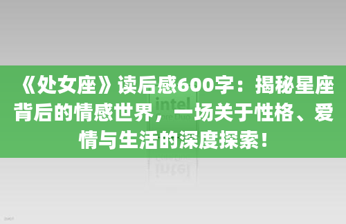 《处女座》读后感600字：揭秘星座背后的情感世界，一场关于性格、爱情与生活的深度探索！