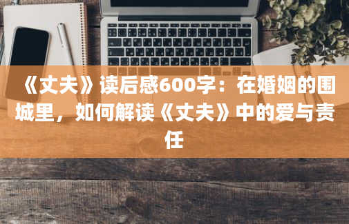 《丈夫》读后感600字：在婚姻的围城里，如何解读《丈夫》中的爱与责任