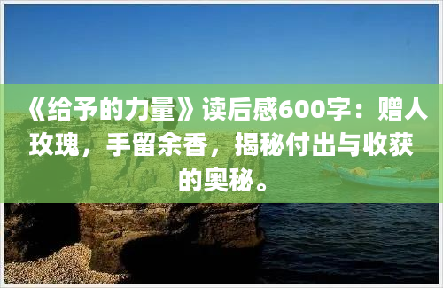 《给予的力量》读后感600字：赠人玫瑰，手留余香，揭秘付出与收获的奥秘。