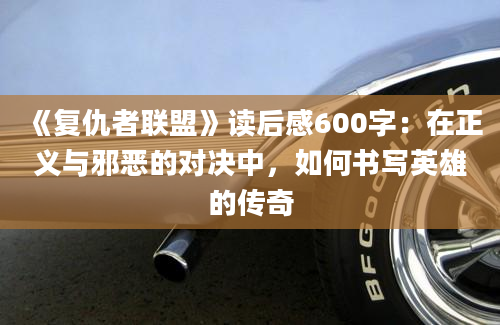 《复仇者联盟》读后感600字：在正义与邪恶的对决中，如何书写英雄的传奇