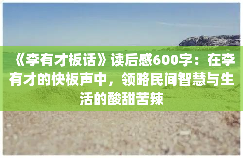 《李有才板话》读后感600字：在李有才的快板声中，领略民间智慧与生活的酸甜苦辣