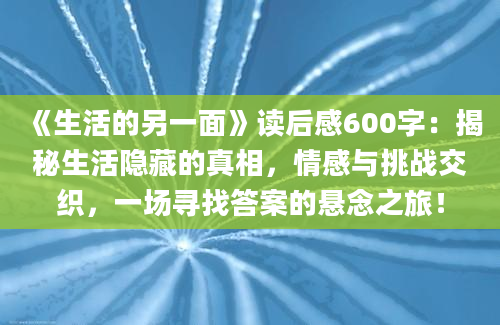 《生活的另一面》读后感600字：揭秘生活隐藏的真相，情感与挑战交织，一场寻找答案的悬念之旅！