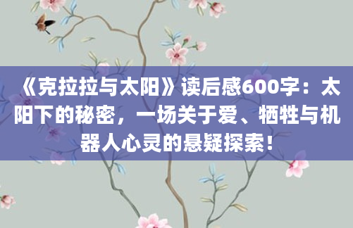 《克拉拉与太阳》读后感600字：太阳下的秘密，一场关于爱、牺牲与机器人心灵的悬疑探索！