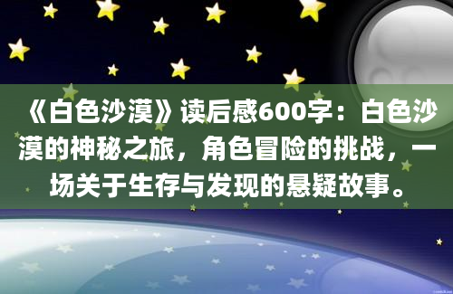 《白色沙漠》读后感600字：白色沙漠的神秘之旅，角色冒险的挑战，一场关于生存与发现的悬疑故事。