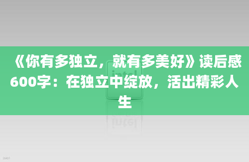 《你有多独立，就有多美好》读后感600字：在独立中绽放，活出精彩人生