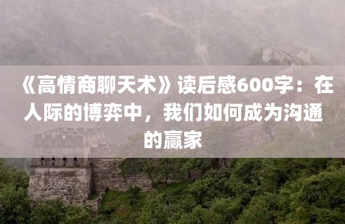 《高情商聊天术》读后感600字：在人际的博弈中，我们如何成为沟通的赢家