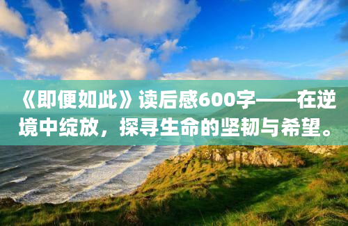 《即便如此》读后感600字——在逆境中绽放，探寻生命的坚韧与希望。