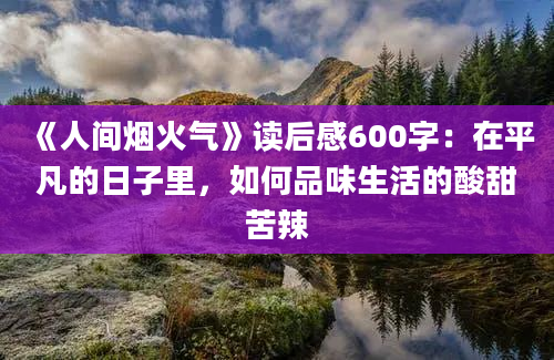 《人间烟火气》读后感600字：在平凡的日子里，如何品味生活的酸甜苦辣