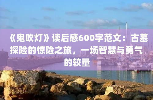 《鬼吹灯》读后感600字范文：古墓探险的惊险之旅，一场智慧与勇气的较量