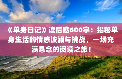 《单身日记》读后感600字：揭秘单身生活的情感波澜与挑战，一场充满悬念的阅读之旅！