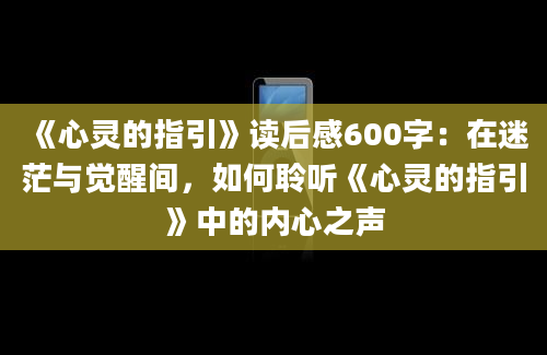 《心灵的指引》读后感600字：在迷茫与觉醒间，如何聆听《心灵的指引》中的内心之声