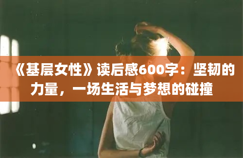 《基层女性》读后感600字：坚韧的力量，一场生活与梦想的碰撞