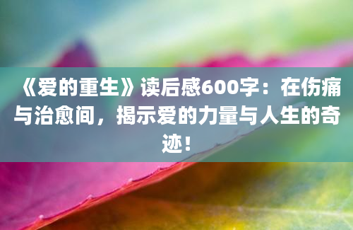 《爱的重生》读后感600字：在伤痛与治愈间，揭示爱的力量与人生的奇迹！