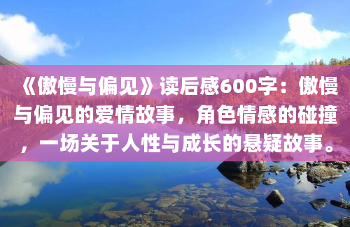 《傲慢与偏见》读后感600字：傲慢与偏见的爱情故事，角色情感的碰撞，一场关于人性与成长的悬疑故事。