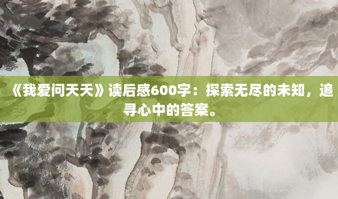 《我爱问天天》读后感600字：探索无尽的未知，追寻心中的答案。